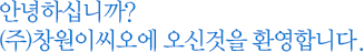 안녕하십니까? (주)창원이씨오에 오신것을 환영합니다